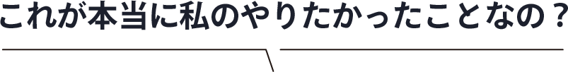 これが本当に私のやりたかったことなの？